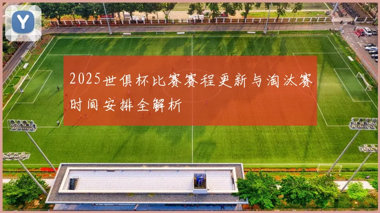 2025世俱杯比赛赛程更新与淘汰赛时间安排全解析