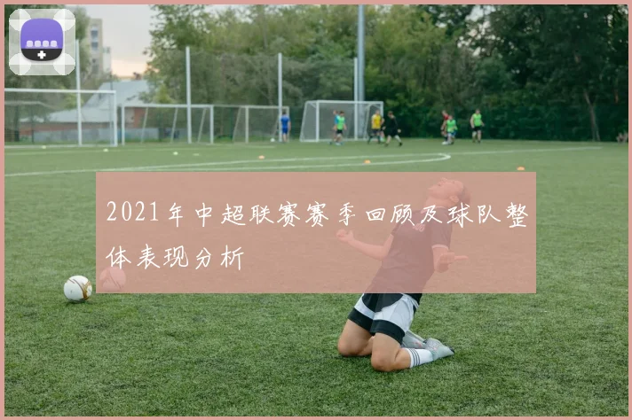 2021年中超联赛赛季回顾及球队整体表现分析