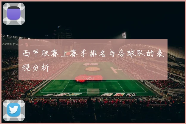 西甲联赛上赛季排名与各球队的表现分析