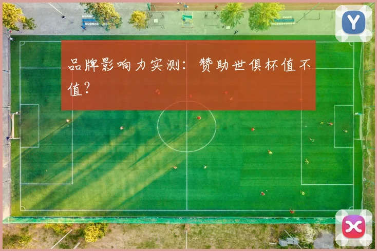 品牌影响力实测:赞助世俱杯值不值?
