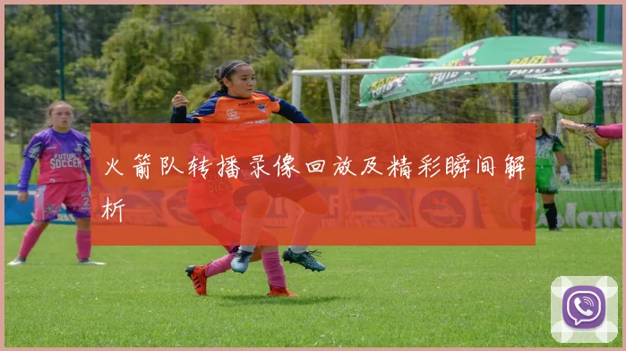 火箭队转播录像回放及精彩瞬间解析