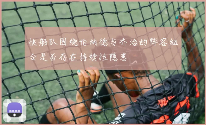 快船队围绕伦纳德与乔治的阵容组合是否存在持续性隐患