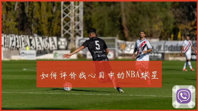 如何评价我心目中的NBA球星