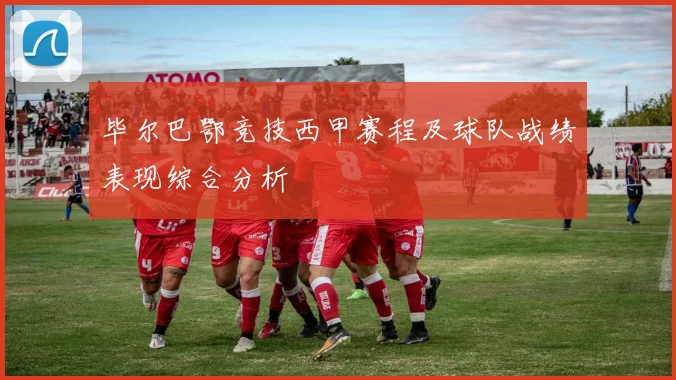 毕尔巴鄂竞技西甲赛程及球队战绩表现综合分析