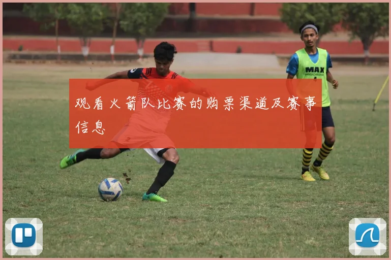 观看火箭队比赛的购票渠道及赛事信息