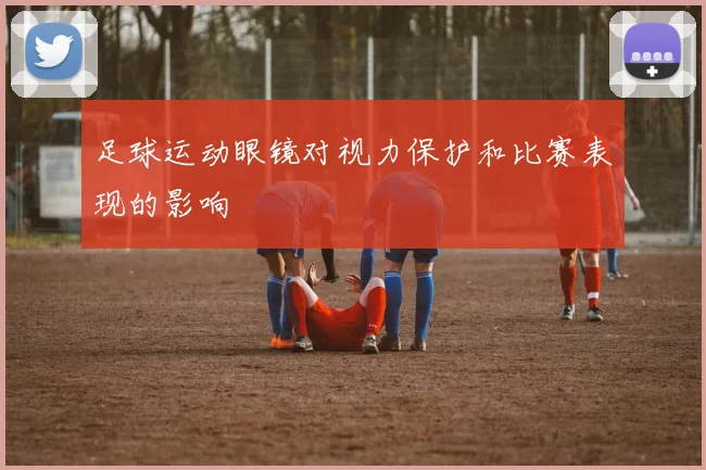 足球运动眼镜对视力保护和比赛表现的影响