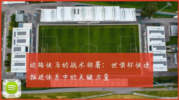 边路快马的战术部署:世俱杯快速推进体系中的关键力量