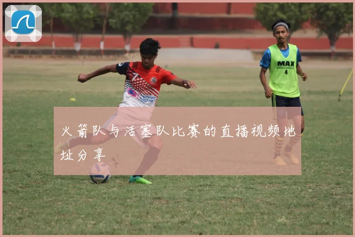 火箭队与活塞队比赛的直播视频地址分享